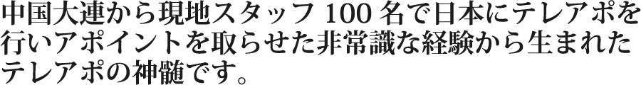 中国大連から現地スタッフ100名で日本にテレアポを行いアポイントを取らせた非常識な経験から生まれたテレアポの神髄です。